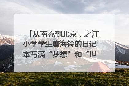 从南充到北京，之江小学学生唐海铃的日记本写满“梦想”和“世界”｜您牵挂的四川