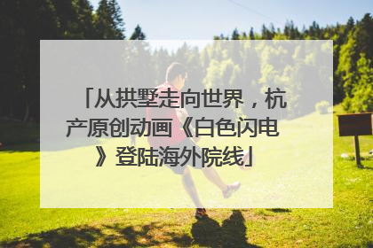 从拱墅走向世界，杭产原创动画《白色闪电》登陆海外院线