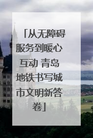 从无障碍服务到暖心互动 青岛地铁书写城市文明新答卷