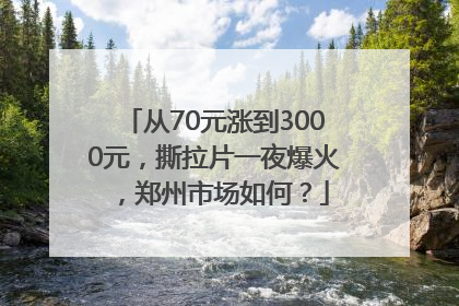 从70元涨到3000元，撕拉片一夜爆火，郑州市场如何？