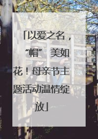 以爱之名，“帽” 美如花！母亲节主题活动温情绽放