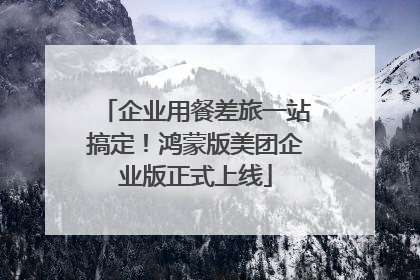 企业用餐差旅一站搞定！鸿蒙版美团企业版正式上线