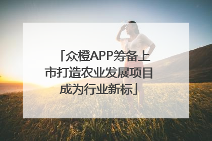 众橙APP筹备上市打造农业发展项目成为行业新标