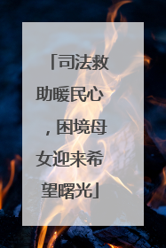 司法救助暖民心，困境母女迎来希望曙光
