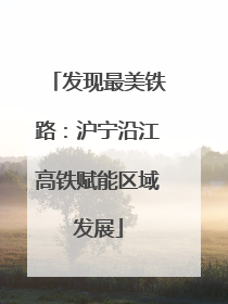 发现最美铁路：沪宁沿江高铁赋能区域发展