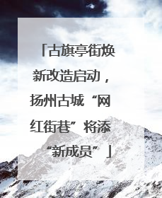 古旗亭街焕新改造启动，扬州古城“网红街巷”将添“新成员”