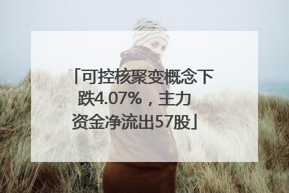 可控核聚变概念下跌4.07%，主力资金净流出57股