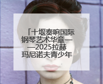 十堰奏响国际钢琴艺术华章——2025拉赫玛尼诺夫青少年国际钢琴大赛十堰赛区启动