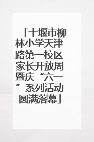 十堰市柳林小学天津路第一校区家长开放周暨庆“六一”系列活动圆满落幕