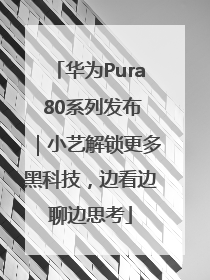 华为Pura 80系列发布｜小艺解锁更多黑科技，边看边聊边思考