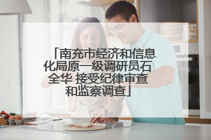 南充市经济和信息化局原一级调研员石全华 接受纪律审查和监察调查