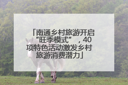 南通乡村旅游开启“旺季模式”，40项特色活动激发乡村旅游消费潜力