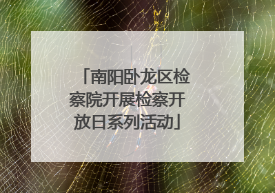 南阳卧龙区检察院开展检察开放日系列活动