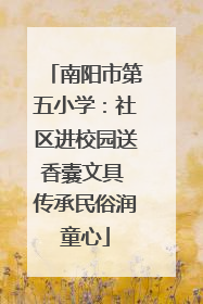 南阳市第五小学：社区进校园送香囊文具 传承民俗润童心