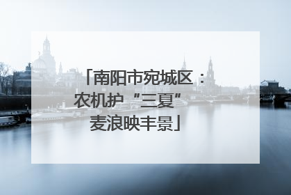 南阳市宛城区：农机护“三夏” 麦浪映丰景