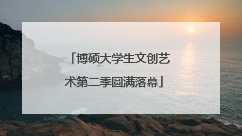 博硕大学生文创艺术第二季圆满落幕