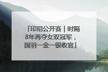 印尼公开赛｜时隔8年再夺女双冠军，国羽一金一银收官