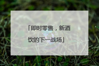 即时零售，新酒饮的下一战场