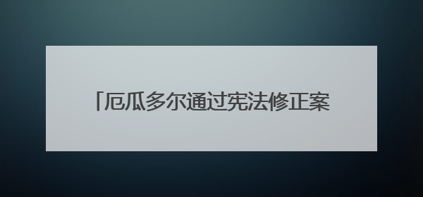 厄瓜多尔通过宪法修正案 允许外国军事基地入驻