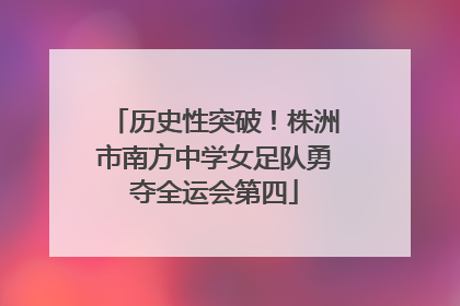 历史性突破！株洲市南方中学女足队勇夺全运会第四