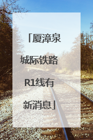 厦漳泉城际铁路R1线有新消息