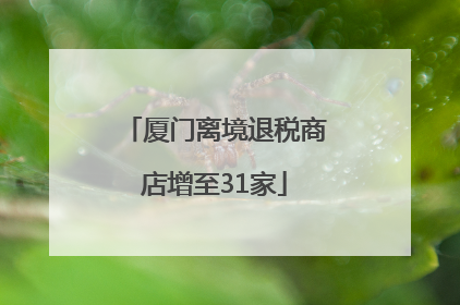 厦门离境退税商店增至31家