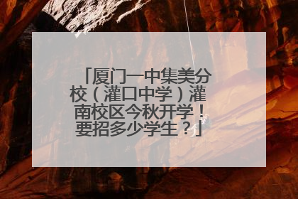 厦门一中集美分校（灌口中学）灌南校区今秋开学！要招多少学生？