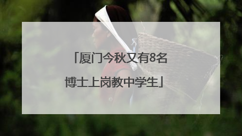 厦门今秋又有8名博士上岗教中学生