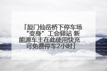 厦门仙岳桥下停车场“变身”工会驿站 新能源车主在此使用快充 可免费停车2小时