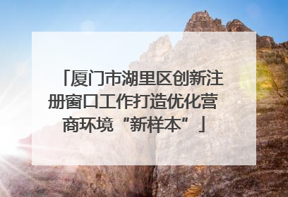 厦门市湖里区创新注册窗口工作打造优化营商环境“新样本”