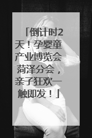 倒计时2天！孕婴童产业博览会菏泽分会，亲子狂欢一触即发！