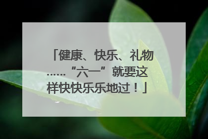 健康、快乐、礼物……“六一”就要这样快快乐乐地过！