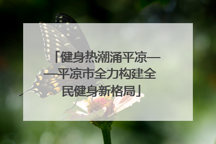 健身热潮涌平凉——平凉市全力构建全民健身新格局