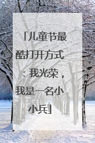 儿童节最酷打开方式：我光荣，我是一名小小兵