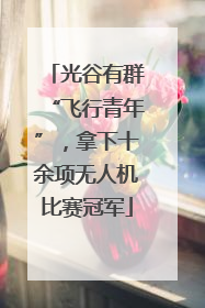光谷有群“飞行青年”，拿下十余项无人机比赛冠军