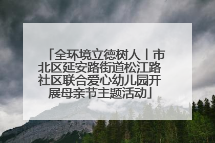 全环境立德树人丨市北区延安路街道松江路社区联合爱心幼儿园开展母亲节主题活动