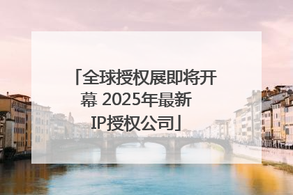 全球授权展即将开幕 2025年最新IP授权公司