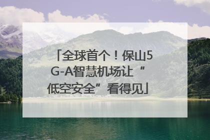 全球首个！保山5G-A智慧机场让“低空安全”看得见