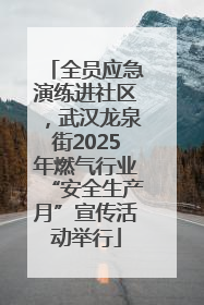 全员应急演练进社区，武汉龙泉街2025年燃气行业“安全生产月”宣传活动举行