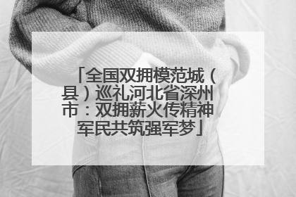 全国双拥模范城（县）巡礼河北省深州市：双拥薪火传精神 军民共筑强军梦