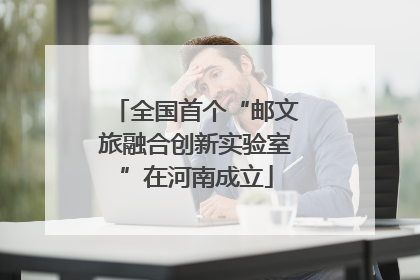 全国首个“邮文旅融合创新实验室”在河南成立