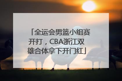 全运会男篮小组赛开打，CBA浙江双雄合体拿下开门红