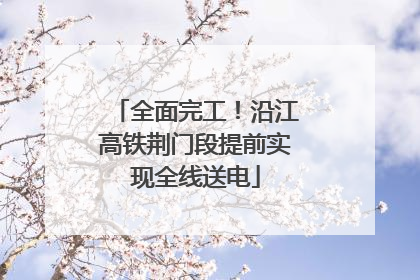 全面完工！沿江高铁荆门段提前实现全线送电