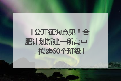 公开征询意见！合肥计划新建一所高中，拟建60个班级