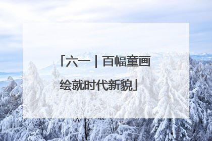 六一｜百幅童画绘就时代新貌