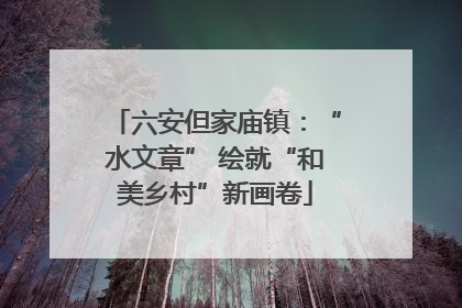 六安但家庙镇：“水文章” 绘就“和美乡村”新画卷