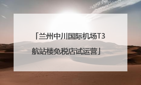 兰州中川国际机场T3航站楼免税店试运营