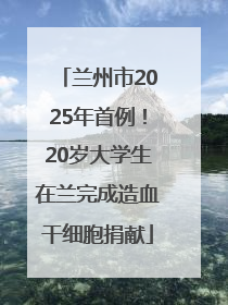 兰州市2025年首例！20岁大学生在兰完成造血干细胞捐献