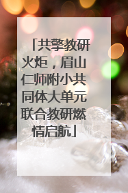 共擎教研火炬，眉山仁师附小共同体大单元联合教研燃情启航