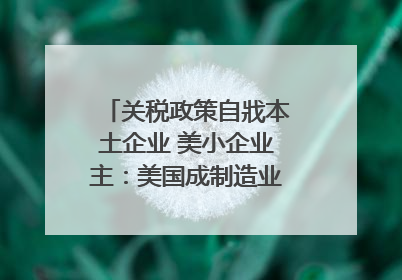关税政策自戕本土企业 美小企业主：美国成制造业竞争力低地